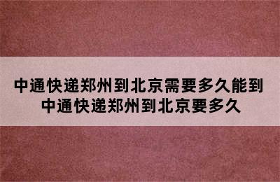 中通快递郑州到北京需要多久能到 中通快递郑州到北京要多久